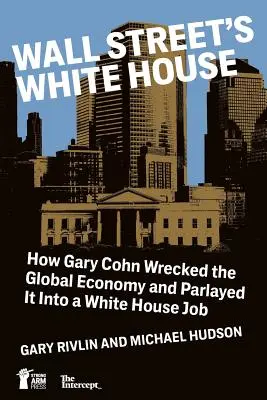 Biały Dom Wall Street: Jak Gary Cohn zniszczył globalną gospodarkę i przekształcił ją w posadę w Białym Domu - Wall Street's White House: How Gary Cohn Wrecked The Global Economy And Parlayed It Into A White House Job