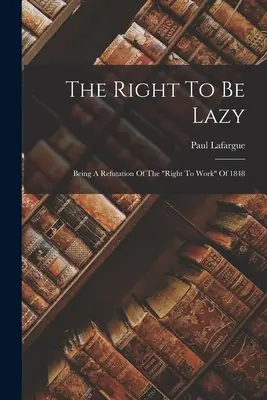 Prawo do lenistwa: Będąc obaleniem prawa do pracy” z 1848 r.” - The Right To Be Lazy: Being A Refutation Of The right To Work