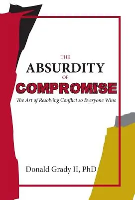 Absurd kompromisu: sztuka rozwiązywania konfliktów tak, aby każdy wygrał - The Absurdity of Compromise: The Art of Resolving Conflict So Everyone Wins