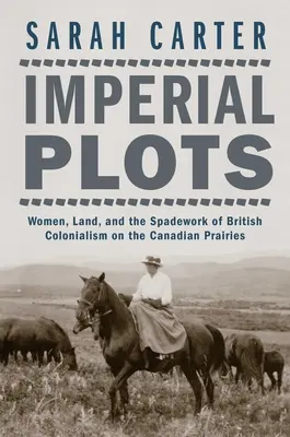 Imperialne plany: Kobiety, ziemia i szpadel brytyjskiego kolonializmu na kanadyjskich preriach - Imperial Plots: Women, Land, and the Spadework of British Colonialism on the Canadian Prairies