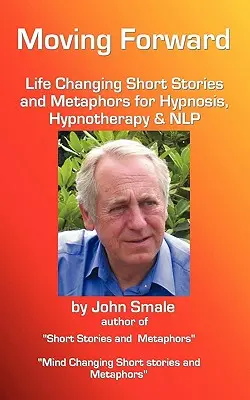 Idąc naprzód, zmieniające życie krótkie historie i metafory dla hipnozy, hipnoterapii i nlp - Moving Forward, Life Changing Short Stories and Metaphors for Hypnosis, Hypnotherapy & Nlp