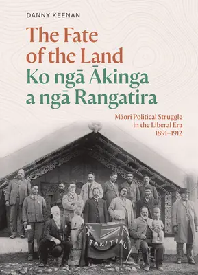 Los ziemi Ko Nga Akinga a Nga Rangatira: Maoryska walka polityczna w epoce liberalizmu 1891-1912 - The Fate of the Land Ko Nga Akinga a Nga Rangatira: Maori Political Struggle in the Liberal Era 1891-1912