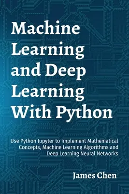 Uczenie maszynowe i głębokie uczenie się w Pythonie: Użyj Python Jupyter do implementacji koncepcji matematycznych, algorytmów uczenia maszynowego i uczenia głębokiego N - Machine Learning and Deep Learning With Python: Use Python Jupyter to Implement Mathematical Concepts, Machine Learning Algorithms and Deep Learning N