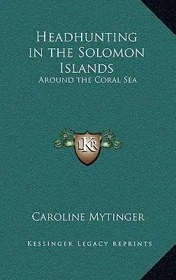 Polowanie na głowy na Wyspach Salomona: Wokół Morza Koralowego - Headhunting in the Solomon Islands: Around the Coral Sea