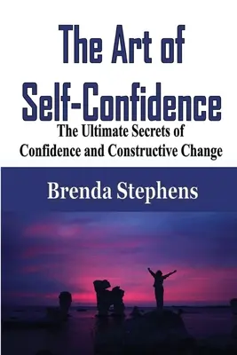 Sztuka pewności siebie: Największe sekrety pewności siebie i konstruktywnych zmian - The Art of Self-Confidence: The Ultimate Secrets of Confidence and Constructive Change