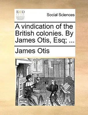 Windykacja brytyjskich kolonii. przez Jamesa Otisa, Esq; ... - A Vindication of the British Colonies. by James Otis, Esq; ...