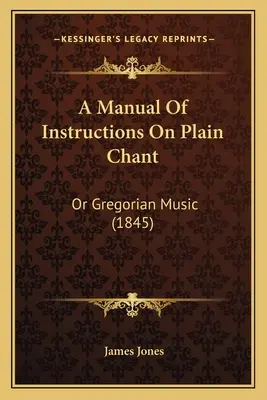 Podręcznik instrukcji dotyczących zwykłego chorału: Or Gregorian Music (1845) - A Manual Of Instructions On Plain Chant: Or Gregorian Music (1845)