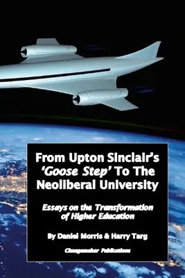 Od „Gęsiego kroku” Uptona Sinclaira do neoliberalnego uniwersytetu: Eseje na temat trwającej transformacji szkolnictwa wyższego - From Upton Sinclair's 'Goose Step' to the Neoliberal University: Essays on the Ongoing Transformation of Higher Education