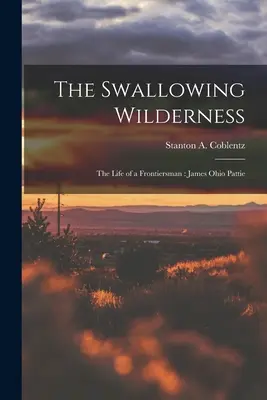 Połykająca dzicz: życie człowieka z pogranicza: James Ohio Pattie (Coblentz Stanton A. (Stanton Arthur)) - The Swallowing Wilderness: the Life of a Frontiersman: James Ohio Pattie (Coblentz Stanton A. (Stanton Arthur))