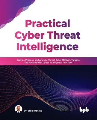 Praktyczna analiza cyberzagrożeń: Gromadzenie, przetwarzanie i analizowanie motywów, celów i ataków podmiotów stanowiących zagrożenie dzięki praktykom w zakresie cyberwywiadu - Practical Cyber Threat Intelligence: Gather, Process, and Analyze Threat Actor Motives, Targets, and Attacks with Cyber Intelligence Practices