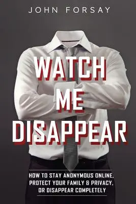 Watch Me Disappear: Jak pozostać anonimowym w sieci, chronić swoją rodzinę i prywatność lub całkowicie zniknąć? - Watch Me Disappear: How to Stay Anonymous Online, Protect Your Family & Privacy, or Disappear Completely