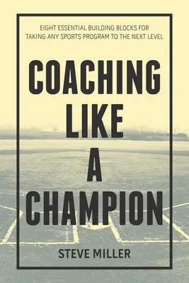 Coaching jak mistrz: Osiem niezbędnych elementów do przeniesienia każdego programu sportowego na wyższy poziom - Coaching Like a Champion: Eight Essential Building Blocks for Taking Any Sports Program to the Next Level