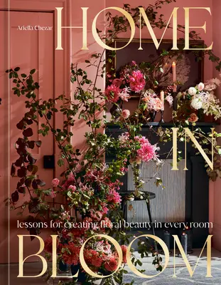 Home in Bloom: Lekcje tworzenia kwiatowego piękna w każdym pomieszczeniu - Home in Bloom: Lessons for Creating Floral Beauty in Every Room