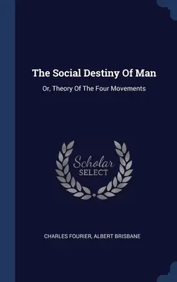 Społeczne przeznaczenie człowieka: Albo teoria czterech ruchów - The Social Destiny Of Man: Or, Theory Of The Four Movements