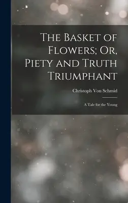 The Basket of Flowers; Or, Piety and Truth Triumphant: A Tale for the Young