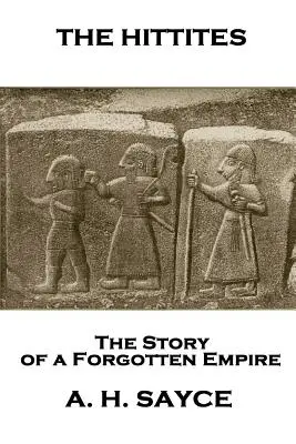 Archibald Henry Sayce - The Hittites: Historia zapomnianego imperium - Archibald Henry Sayce - The Hittites: The Story of a Forgotten Empire