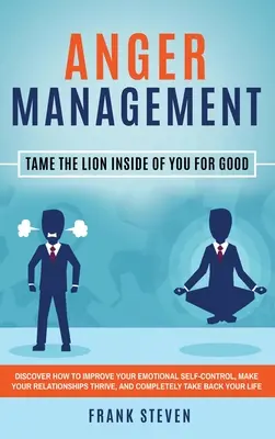 Zarządzanie gniewem: Tame The Lion Inside of You for Good: Odkryj, jak poprawić swoją samokontrolę emocjonalną, sprawić, by Twoje relacje były lepsze. - Anger Management: Tame The Lion Inside of You for Good: Discover How to Improve Your Emotional Self-Control, Make Your Relationships Thr