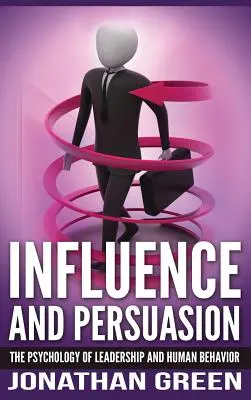 Wywieranie wpływu i perswazja: Psychologia przywództwa i ludzkich zachowań - Influence and Persuasion: The Psychology of Leadership and Human Behavior