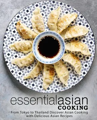 Essential Asian Cooking: Od Tokio po Tajlandię Odkryj azjatyckie gotowanie z pysznymi azjatyckimi przepisami - Essential Asian Cooking: From Tokyo to Thailand Discover Asian Cooking with Delicious Asian Recipes