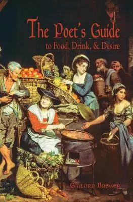 Przewodnik poety po jedzeniu, piciu i pożądaniu - The Poet's Guide to Food, Drink, & Desire