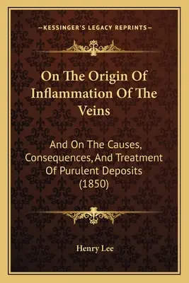 O pochodzeniu zapalenia żył: O przyczynach, konsekwencjach i leczeniu ropnych złogów (1850) - On The Origin Of Inflammation Of The Veins: And On The Causes, Consequences, And Treatment Of Purulent Deposits (1850)