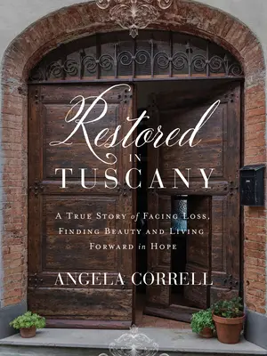 Restored in Tuscany: Prawdziwa historia zmagania się ze stratą, odnajdywania piękna i życia w nadziei - Restored in Tuscany: A True Story of Facing Loss, Finding Beauty, and Living Forward in Hope