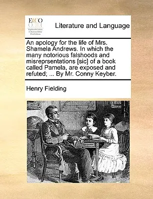 An Apology for the Life of Mrs. Shamela Andrews. in Which the Many Notorious Falshoods and Misreprsentations [Sic] of a Book Called Pamela, Are Expose