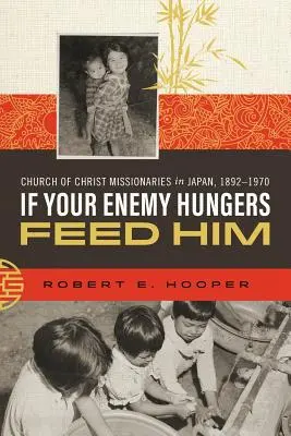 Jeśli twój wróg głoduje, nakarm go: Misjonarze Kościoła Chrystusowego w Japonii, 1892-1970 - If Your Enemy Hungers, Feed Him: Church of Christ Missionaries in Japan, 1892-1970