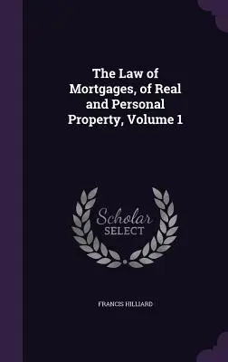 The Law of Mortgages, of Real and Personal Property, Volume 1 (Prawo hipoteczne nieruchomości i dóbr osobistych, tom 1) - The Law of Mortgages, of Real and Personal Property, Volume 1