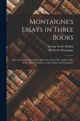 Eseje Montaigne'a w trzech księgach: Z notatkami i cytatami. oraz opis życia autora. Z krótką charakterystyką autora i tłumacza - Montaigne's Essays in Three Books: With Notes and Quotations. and an Account of the Author's Life. With a Short Character of the Author and Translator