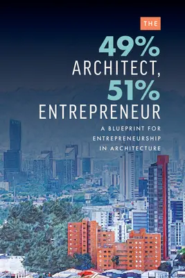 49% architekt, 51% przedsiębiorca: Plan dla przedsiębiorczości w architekturze - The 49% Architect, 51% Entrepreneur: A Blueprint for Entrepreneurship in Architecture