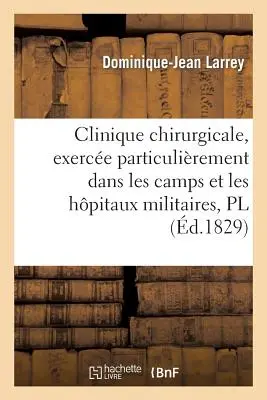 Clinique Chirurgicale, Exerce Particulirement Dans Les Camps Et Les Hpitaux Militaires, Planches: , Depuis 1792 Jusqu'en 1829
