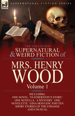 The Collected Supernatural and Weird Fiction of Mrs Henry Wood: Volume 1-Including One Novel, „Featherston's Story”, One Novella, „a Mystery”, One N - The Collected Supernatural and Weird Fiction of Mrs Henry Wood: Volume 1-Including One Novel, 'Featherston's Story, ' One Novella, 'a Mystery, ' One N