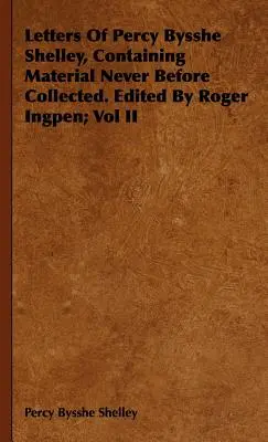 Letters Of Percy Bysshe Shelley, Containing Material Never Before Collected. Edited By Roger Ingpen; Vol II