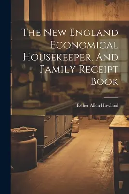 Ekonomiczna gospodyni z Nowej Anglii i rodzinna książka rachunkowa - The New England Economical Housekeeper, And Family Receipt Book