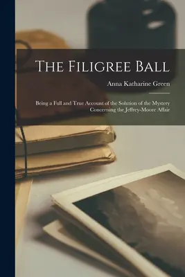 The Filigree Ball: Będąc pełnym i prawdziwym opisem rozwiązania tajemnicy dotyczącej sprawy Jeffrey-Moore - The Filigree Ball: Being a full and true account of the solution of the mystery concerning the Jeffrey-Moore affair