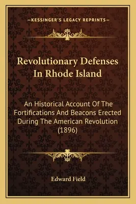 Rewolucyjna obrona Rhode Island: Historyczny opis fortyfikacji i radiolatarni wzniesionych podczas rewolucji amerykańskiej - Revolutionary Defenses In Rhode Island: An Historical Account Of The Fortifications And Beacons Erected During The American Revolution