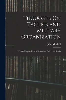 Myśli o taktyce i organizacji wojskowej: Z dociekaniami na temat potęgi i pozycji Rosji - Thoughts On Tactics and Military Organization: With an Enquiry Into the Power and Position of Russia