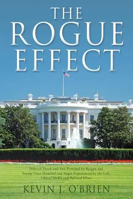 Efekt Rogue'a: Polityczny szok i strach wywołany przez Reagana i Trumpa: niedowierzanie i gniew doświadczane przez lewicowe, liberalne media - The Rogue Effect: Political Shock and Awe Provided by Reagan and Trump Utter Disbelief and Anger Experienced by the Left, Liberal Media