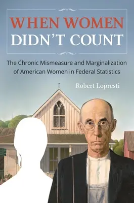 Kiedy kobiety się nie liczyły: Chroniczny błąd pomiaru i marginalizacja amerykańskich kobiet w statystykach federalnych - When Women Didn't Count: The Chronic Mismeasure and Marginalization of American Women in Federal Statistics