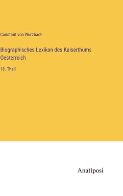 Słownik biograficzny Cesarstwa Austrii: 18. część - Biographisches Lexikon des Kaiserthums Oesterreich: 18. Theil