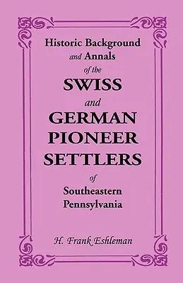 Historyczne tło i annały szwajcarskich i niemieckich pionierów osadnictwa w południowo-wschodniej Pensylwanii - Historic Background and Annals of the Swiss and German Pioneer Settlers of Southeastern Pennsylvania