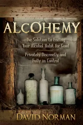 Alcohemy: The Solution to Ending Your Alcohol Habit for Good - prywatnie, dyskretnie i z pełną kontrolą - Alcohemy: The Solution to Ending Your Alcohol Habit for Good-Privately, Discreetly, and Fully in Control