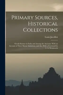 Źródła pierwotne, kolekcje historyczne: Occult Science in India and Among the Ancients: With an Account of Their Mystic Initiations, and the, With a - Primary Sources, Historical Collections: Occult Science in India and Among the Ancients: With an Account of Their Mystic Initiations, and the, With a