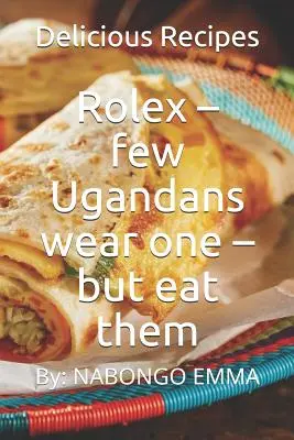 Rolex - niewielu Ugandyjczyków go nosi - ale je: Pyszne przepisy - Rolex - few Ugandans wear one - but eat them: Delicious Recipes