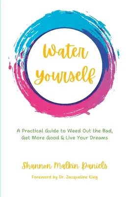 Water Yourself: Praktyczny przewodnik po tym, jak pozbyć się zła, uzyskać więcej dobra i żyć swoimi marzeniami - Water Yourself: A Practical Guide to Weed Out the Bad, Get More Good & Live Your Dreams