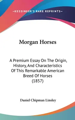 Konie rasy Morgan: Esej Premium o pochodzeniu, historii i cechach tej niezwykłej amerykańskiej rasy koni - Morgan Horses: A Premium Essay On The Origin, History, And Characteristics Of This Remarkable American Breed Of Horses