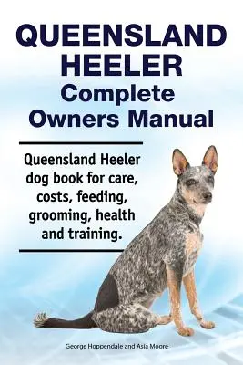 Queensland Heeler Kompletna instrukcja obsługi. Książka dla psów rasy Queensland Heeler dotycząca opieki, kosztów, żywienia, pielęgnacji, zdrowia i szkolenia. - Queensland Heeler Complete Owners Manual. Queensland Heeler dog book for care, costs, feeding, grooming, health and training.