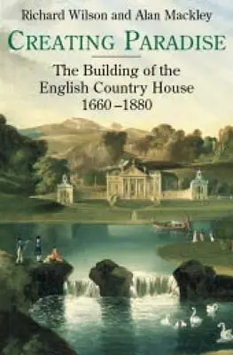 Tworzenie raju: Budowanie angielskiego wiejskiego domu, 1660-1880 - Creating Paradise: The Building of the English Country House, 1660-1880