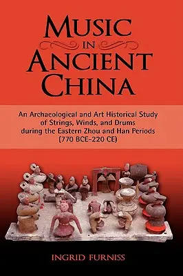 Muzyka w starożytnych Chinach: An Archaeological and Art Historical Study of Strings, Winds, and Drums During the Eastern Zhou and Han Periods (770 B - Music in Ancient China: An Archaeological and Art Historical Study of Strings, Winds, and Drums During the Eastern Zhou and Han Periods (770 B